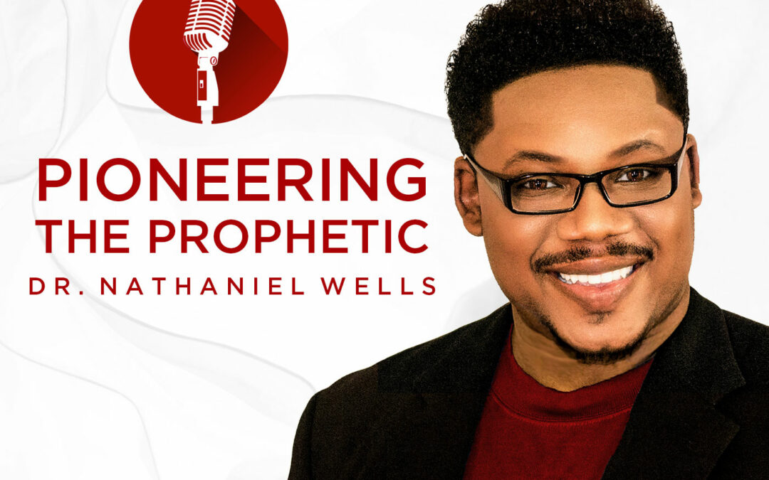 Pioneering The Prophetic with Dr. Nathaniel Wells