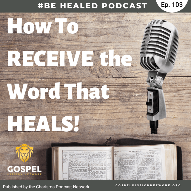 How to Receive the Word That Heals! (Episode 103)
