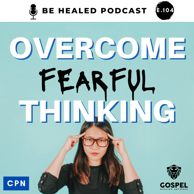 Overcome Fearful Thinking (Episode 104)